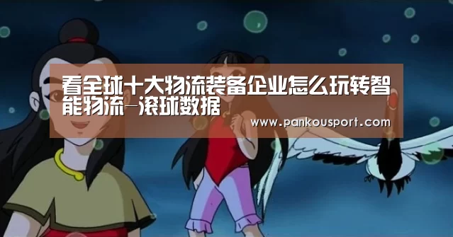看全球十大物流装备企业怎么玩转智能物流-滚球数据(图4) 比赛预测