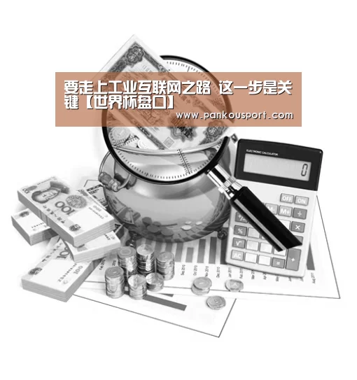 要走上工业互联网之路 这一步是关键【世界杯盘口】(图1) 世界杯盘口