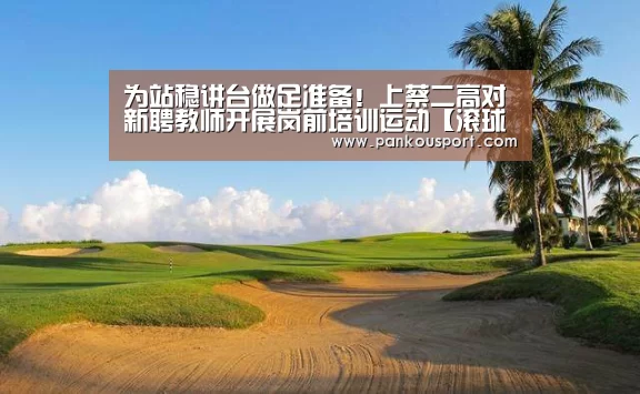 为站稳讲台做足准备!上蔡二高对新聘教师开展岗前培训运动【滚球数据】(图3) 世界杯盘口