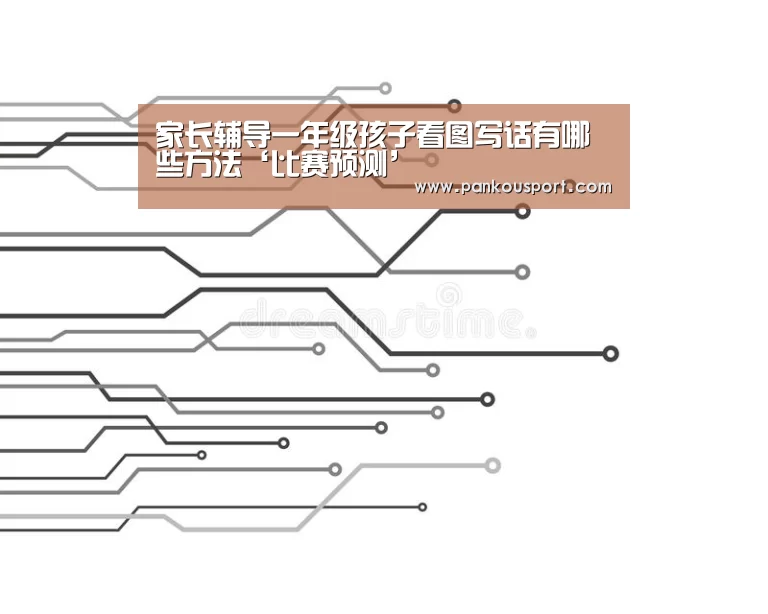 家长辅导一年级孩子看图写话有哪些方法‘比赛预测’(图4) 滚球数据